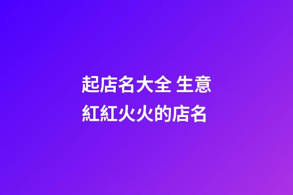 起店名大全 生意紅紅火火的店名